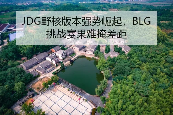 JDG野核版本强势崛起，BLG挑战赛果难掩差距
