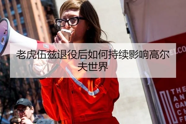 老虎伍兹退役后如何持续影响高尔夫世界