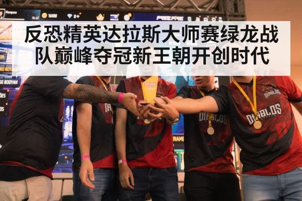 反恐精英达拉斯大师赛绿龙战队巅峰夺冠新王朝开创时代