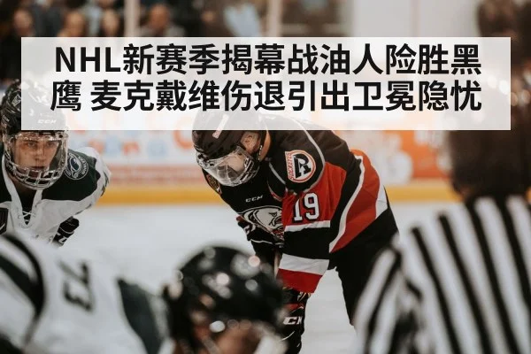 NHL新赛季揭幕战油人险胜黑鹰 麦克戴维伤退引出卫冕隐忧