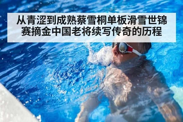 从青涩到成熟蔡雪桐单板滑雪世锦赛摘金中国老将续写传奇的历程