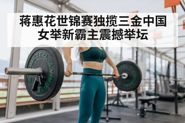 蒋惠花世锦赛独揽三金中国女举新霸主震撼举坛