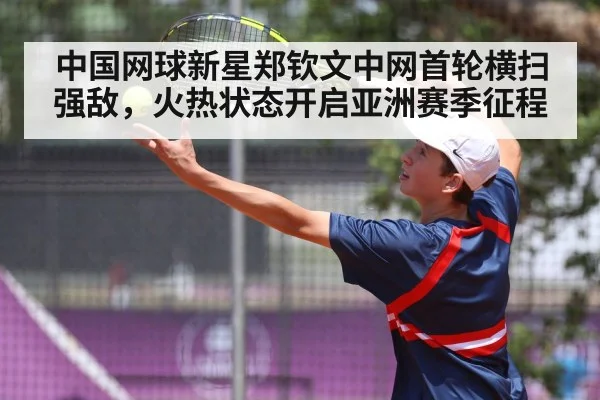 中国网球新星郑钦文中网首轮横扫强敌,火热状态开启亚洲赛季征程